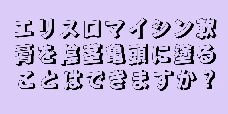 エリスロマイシン軟膏を陰茎亀頭に塗ることはできますか？
