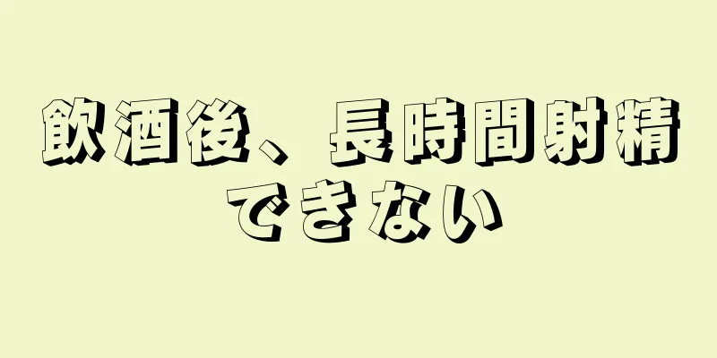 飲酒後、長時間射精できない