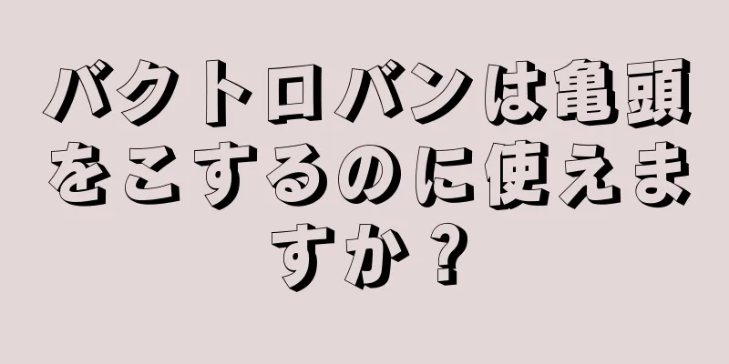 バクトロバンは亀頭をこするのに使えますか？