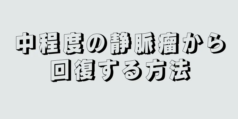 中程度の静脈瘤から回復する方法