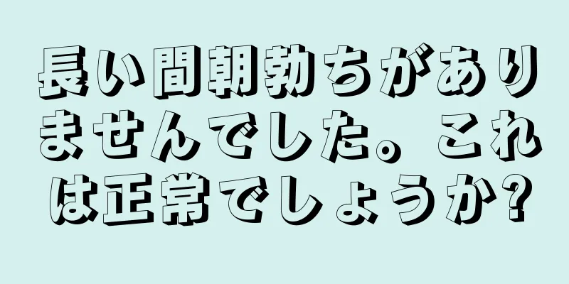 長い間朝勃ちがありませんでした。これは正常でしょうか?