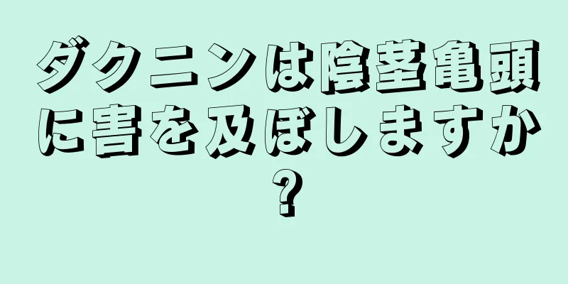 ダクニンは陰茎亀頭に害を及ぼしますか?
