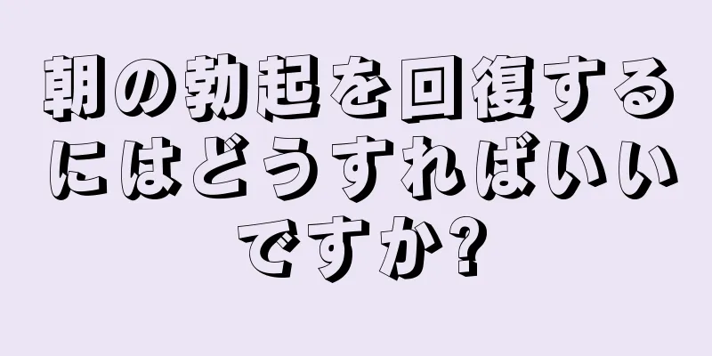 朝の勃起を回復するにはどうすればいいですか?