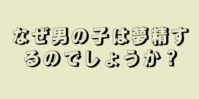 なぜ男の子は夢精するのでしょうか？