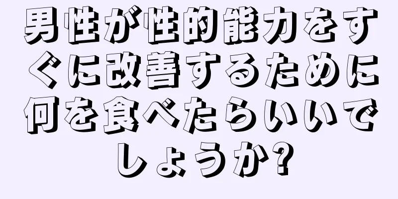 男性が性的能力をすぐに改善するために何を食べたらいいでしょうか?