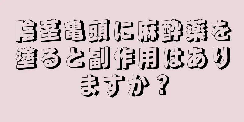 陰茎亀頭に麻酔薬を塗ると副作用はありますか？