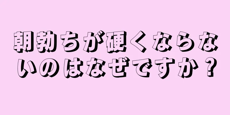 朝勃ちが硬くならないのはなぜですか？