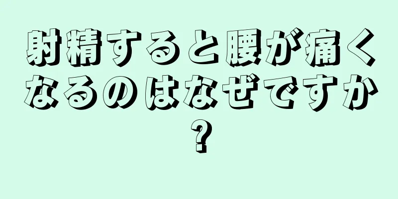 射精すると腰が痛くなるのはなぜですか?
