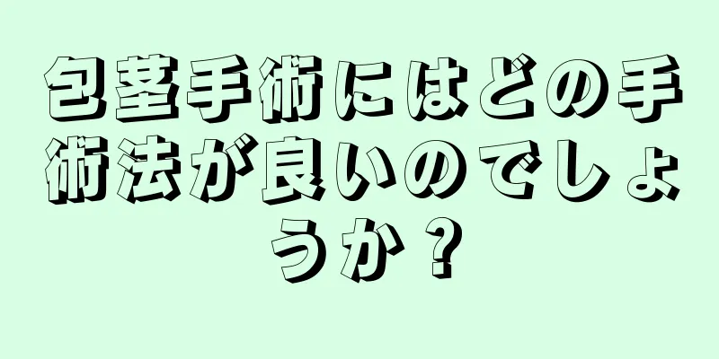 包茎手術にはどの手術法が良いのでしょうか？