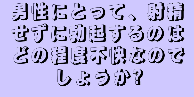 男性にとって、射精せずに勃起するのはどの程度不快なのでしょうか?