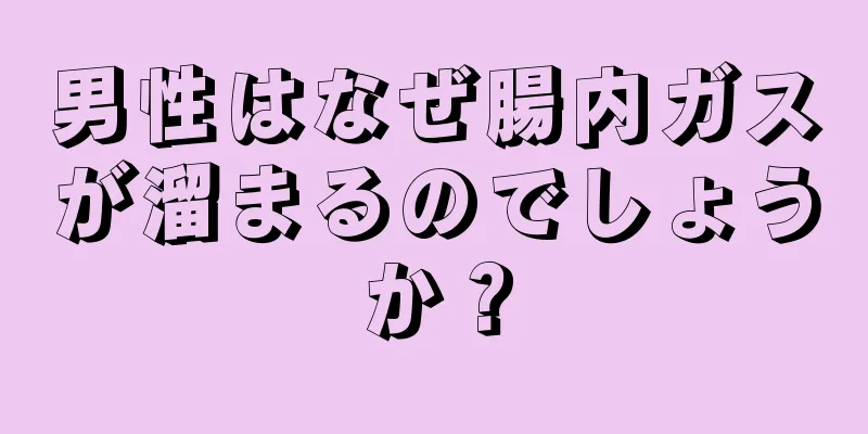男性はなぜ腸内ガスが溜まるのでしょうか？