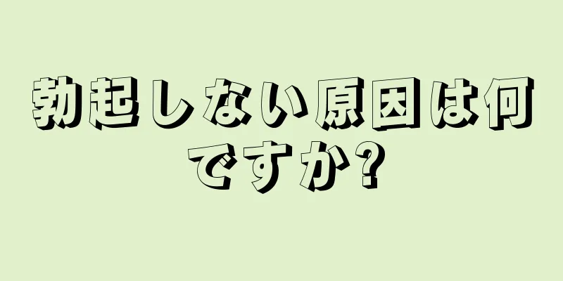 勃起しない原因は何ですか?