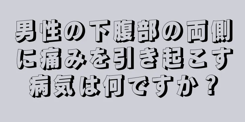 男性の下腹部の両側に痛みを引き起こす病気は何ですか？
