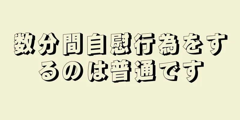 数分間自慰行為をするのは普通です