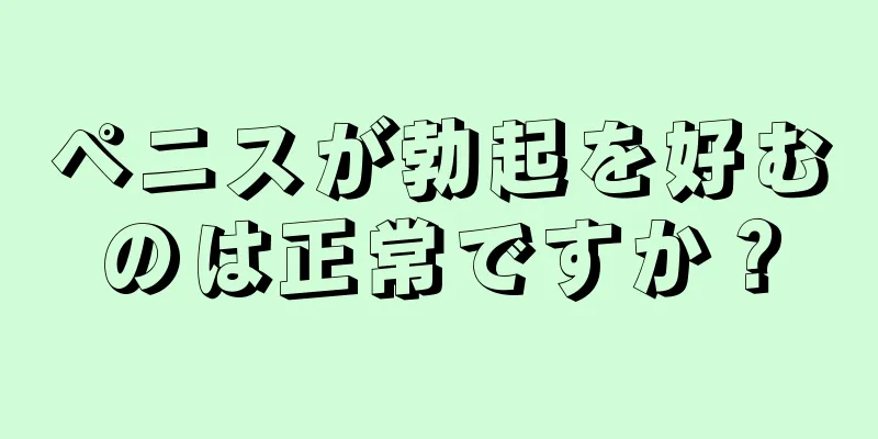 ペニスが勃起を好むのは正常ですか？