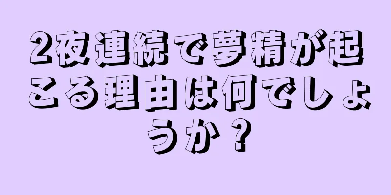 2夜連続で夢精が起こる理由は何でしょうか？