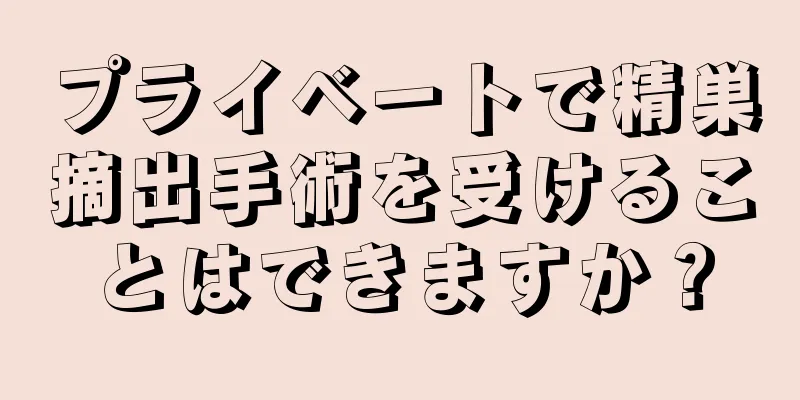 プライベートで精巣摘出手術を受けることはできますか？