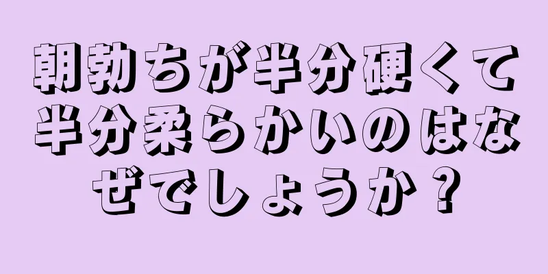 朝勃ちが半分硬くて半分柔らかいのはなぜでしょうか？
