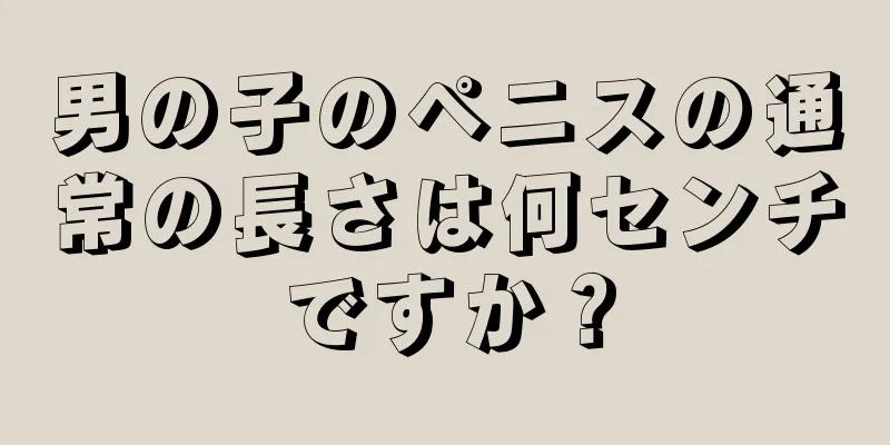 男の子のペニスの通常の長さは何センチですか？