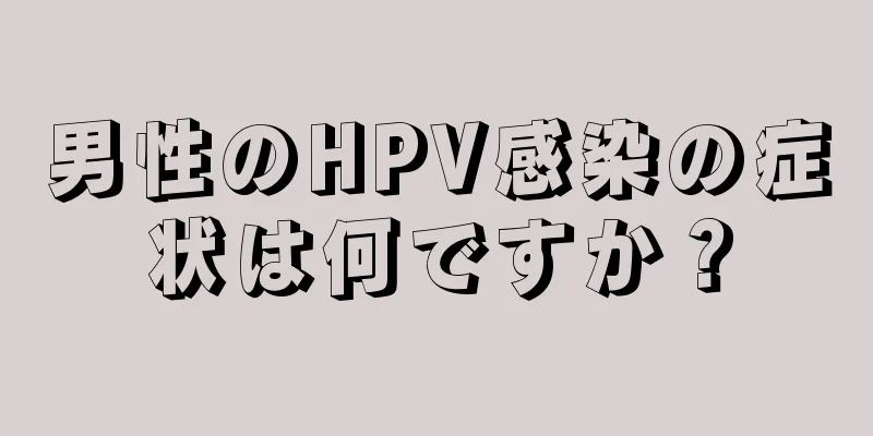 男性のHPV感染の症状は何ですか？