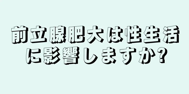 前立腺肥大は性生活に影響しますか?