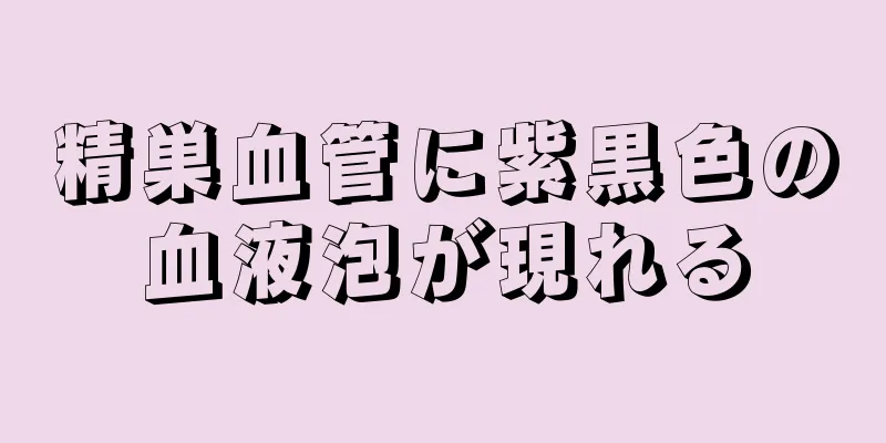 精巣血管に紫黒色の血液泡が現れる