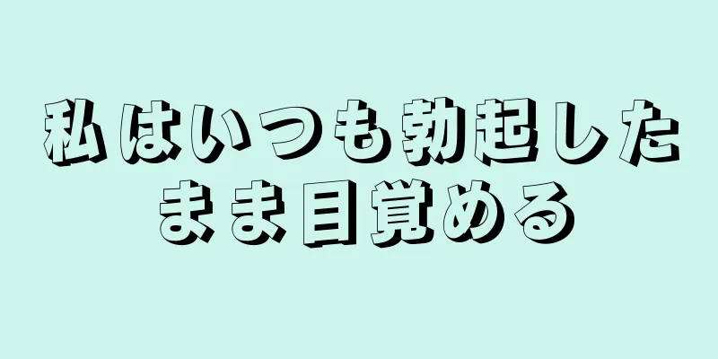 私はいつも勃起したまま目覚める