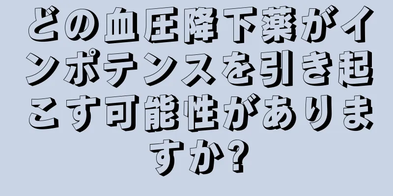 どの血圧降下薬がインポテンスを引き起こす可能性がありますか?
