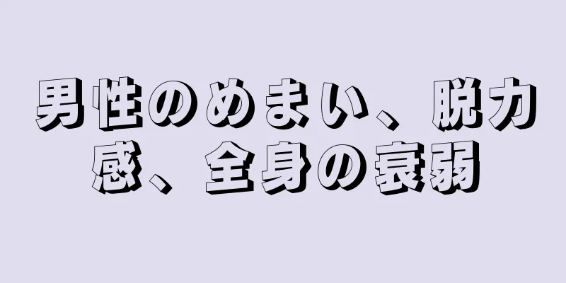 男性のめまい、脱力感、全身の衰弱