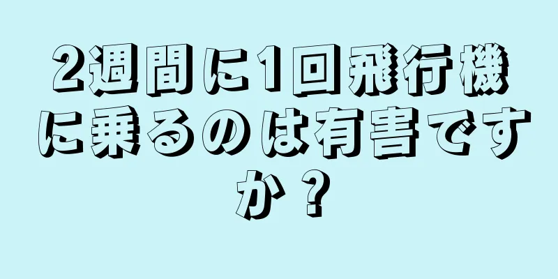 2週間に1回飛行機に乗るのは有害ですか？