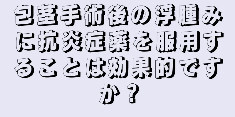包茎手術後の浮腫みに抗炎症薬を服用することは効果的ですか？