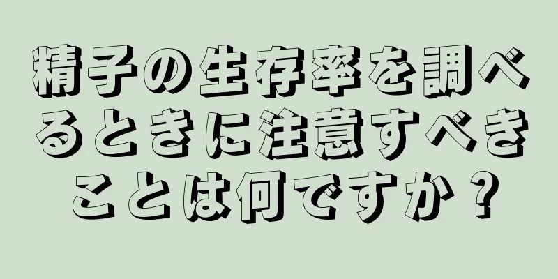 精子の生存率を調べるときに注意すべきことは何ですか？