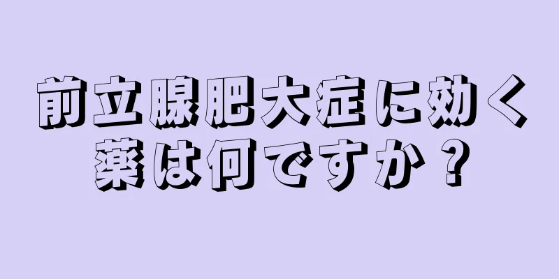 前立腺肥大症に効く薬は何ですか？
