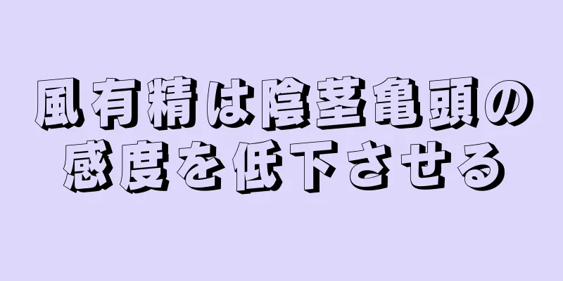 風有精は陰茎亀頭の感度を低下させる