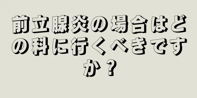 前立腺炎の場合はどの科に行くべきですか？