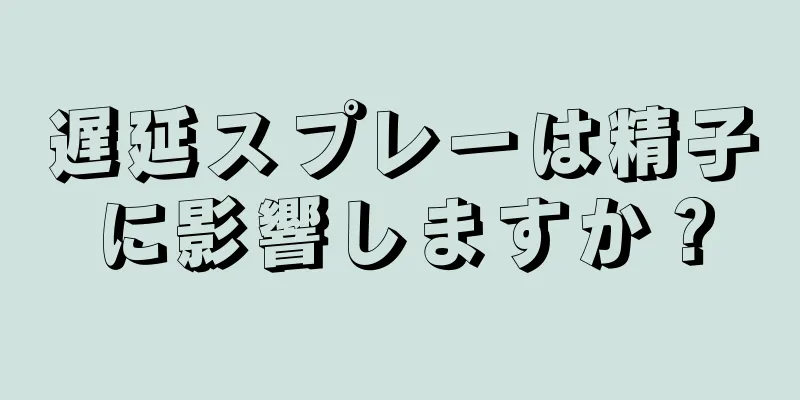 遅延スプレーは精子に影響しますか？