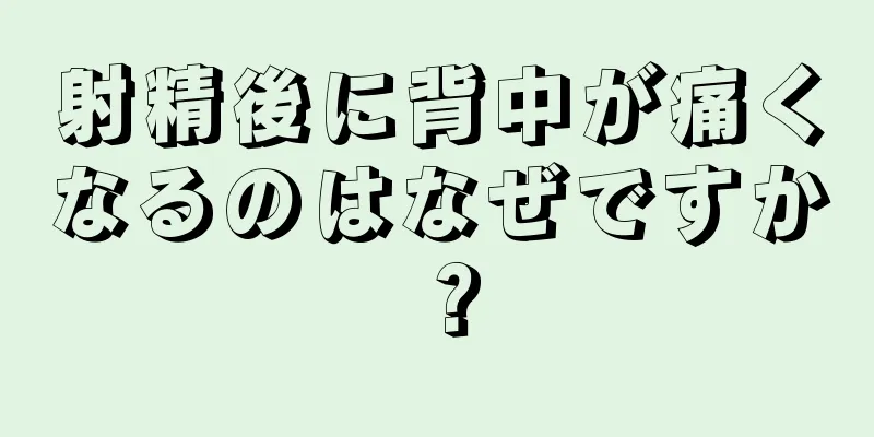 射精後に背中が痛くなるのはなぜですか？