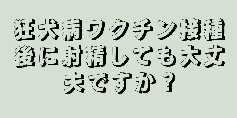 狂犬病ワクチン接種後に射精しても大丈夫ですか？