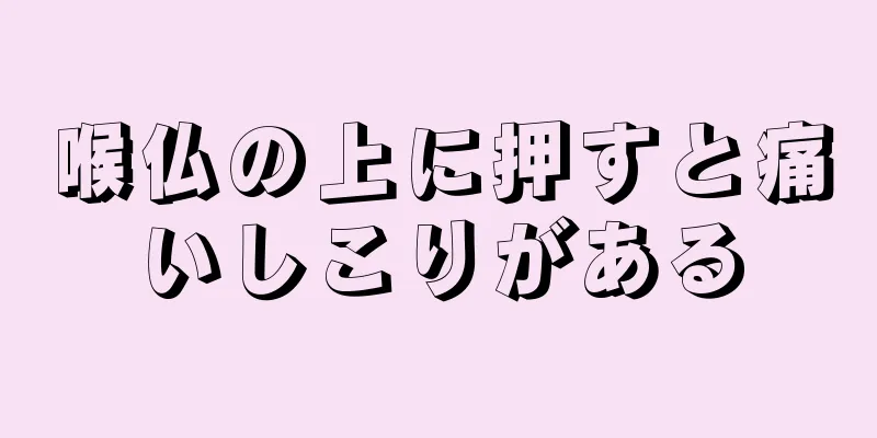 喉仏の上に押すと痛いしこりがある