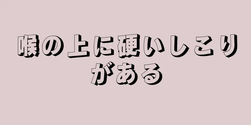 喉の上に硬いしこりがある