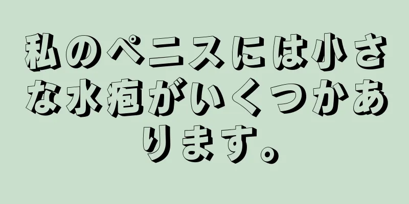 私のペニスには小さな水疱がいくつかあります。