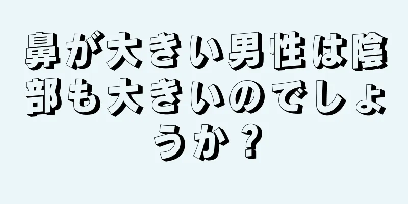 鼻が大きい男性は陰部も大きいのでしょうか？