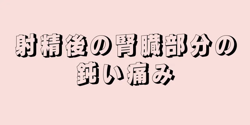 射精後の腎臓部分の鈍い痛み