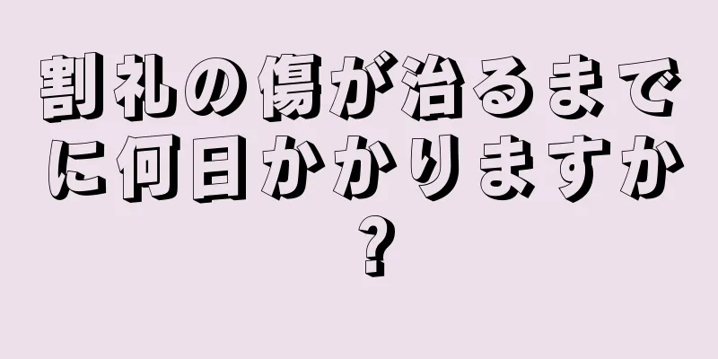 割礼の傷が治るまでに何日かかりますか？