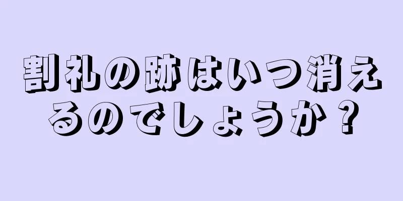 割礼の跡はいつ消えるのでしょうか？