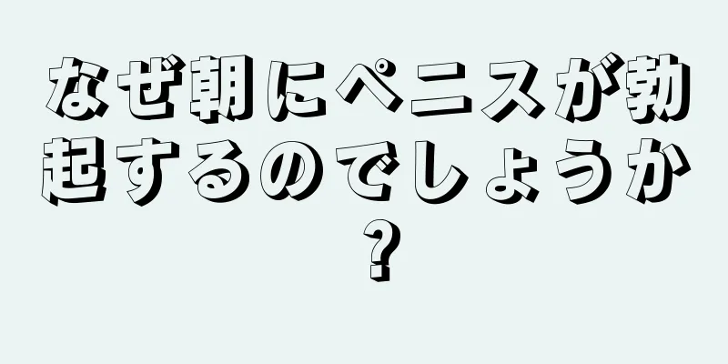 なぜ朝にペニスが勃起するのでしょうか？