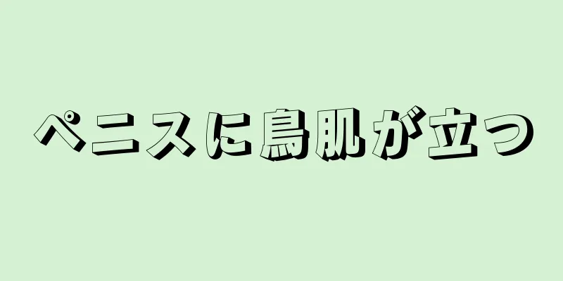 ペニスに鳥肌が立つ