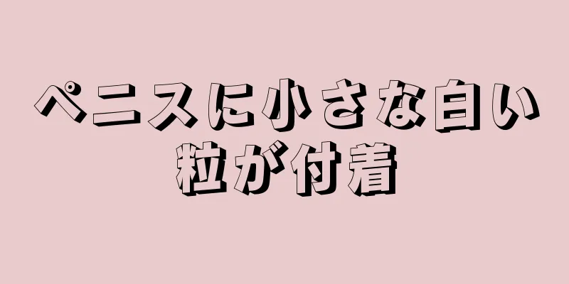 ペニスに小さな白い粒が付着