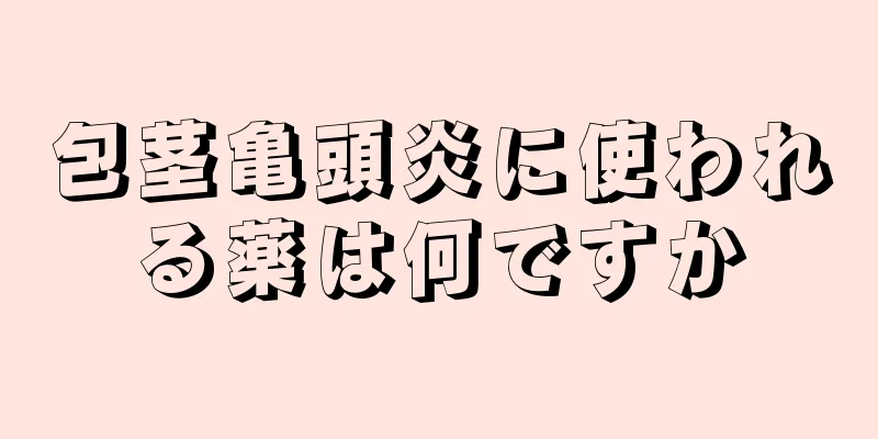 包茎亀頭炎に使われる薬は何ですか