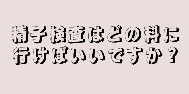 精子検査はどの科に行けばいいですか？